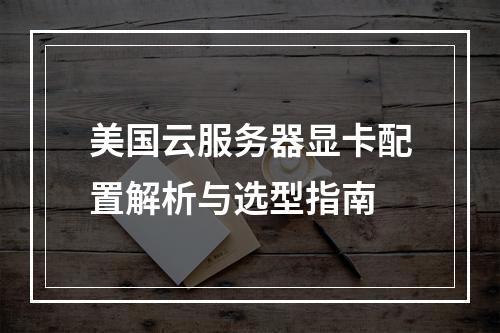 美国云服务器显卡配置解析与选型指南