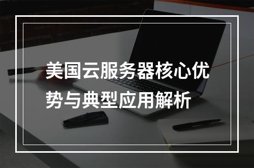 美国云服务器核心优势与典型应用解析