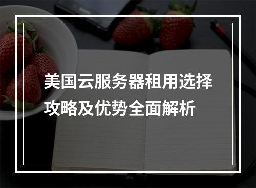 美国云服务器租用选择攻略及优势全面解析