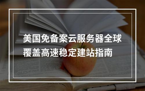 美国免备案云服务器全球覆盖高速稳定建站指南