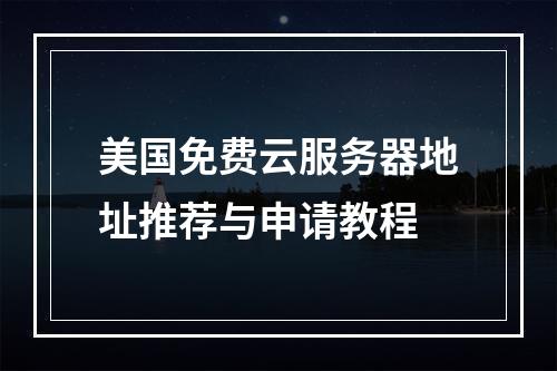 美国免费云服务器地址推荐与申请教程