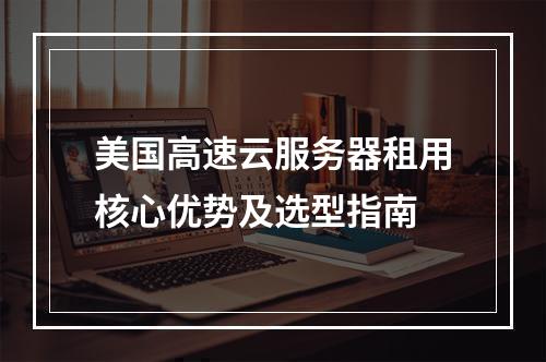 美国高速云服务器租用核心优势及选型指南