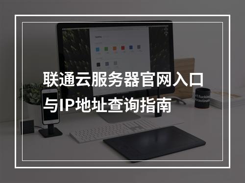 联通云服务器官网入口与IP地址查询指南