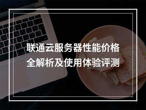联通云服务器性能价格全解析及使用体验评测