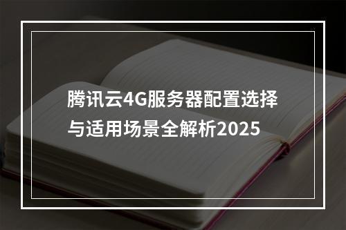 腾讯云4G服务器配置选择与适用场景全解析2025