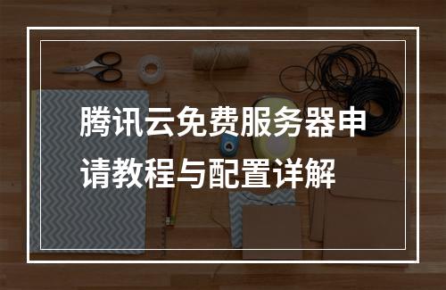 腾讯云免费服务器申请教程与配置详解