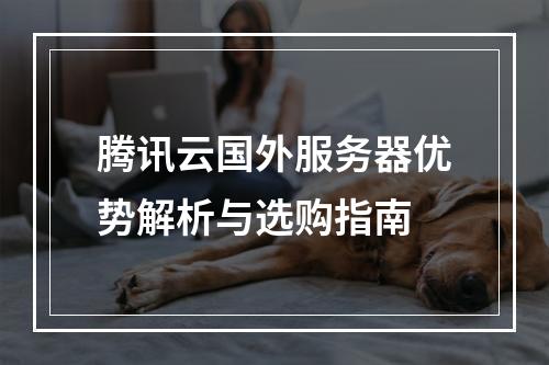 腾讯云国外服务器优势解析与选购指南