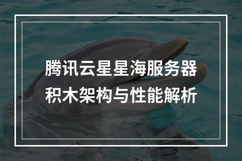 腾讯云星星海服务器积木架构与性能解析