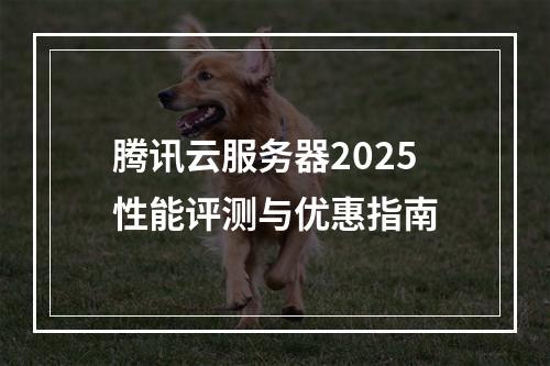 腾讯云服务器2025性能评测与优惠指南