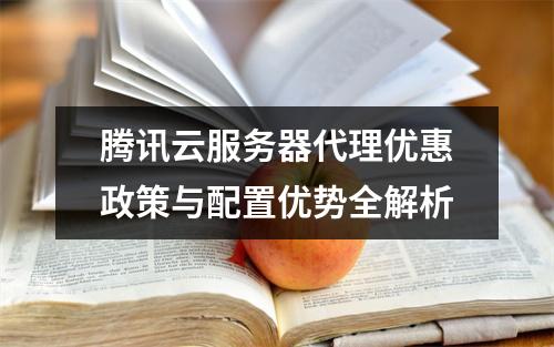 腾讯云服务器代理优惠政策与配置优势全解析