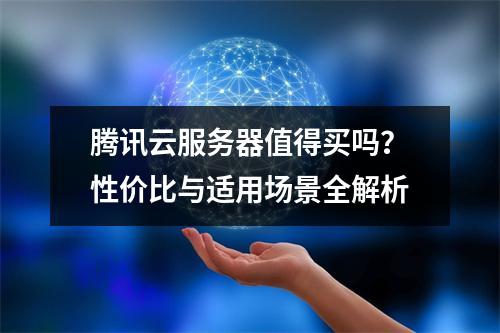 腾讯云服务器值得买吗？性价比与适用场景全解析