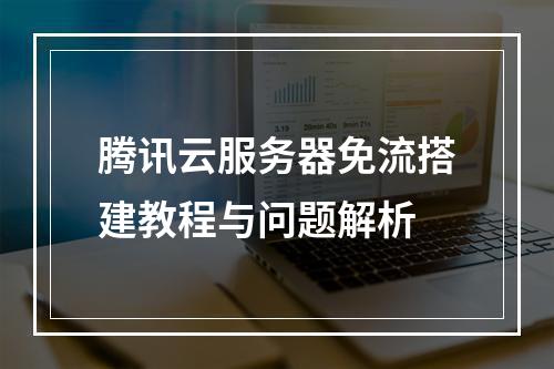 腾讯云服务器免流搭建教程与问题解析