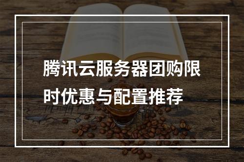 腾讯云服务器团购限时优惠与配置推荐
