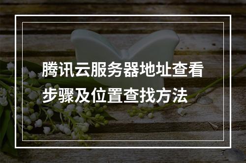 腾讯云服务器地址查看步骤及位置查找方法