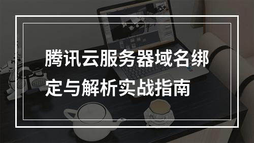 腾讯云服务器域名绑定与解析实战指南