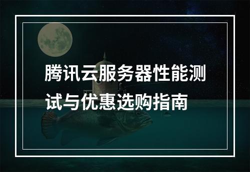 腾讯云服务器性能测试与优惠选购指南