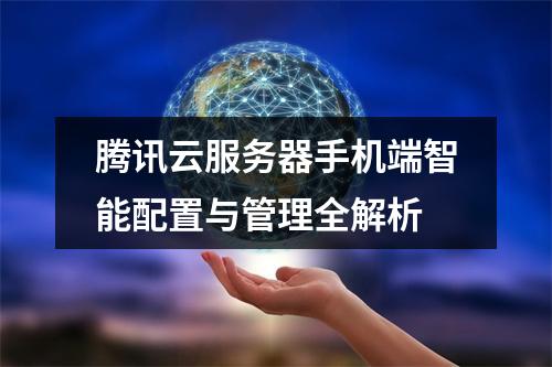 腾讯云服务器手机端智能配置与管理全解析