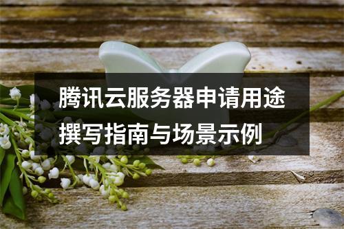 腾讯云服务器申请用途撰写指南与场景示例