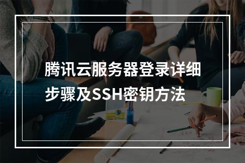 腾讯云服务器登录详细步骤及SSH密钥方法