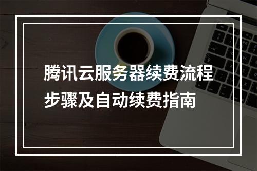 腾讯云服务器续费流程步骤及自动续费指南