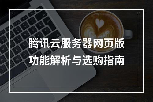 腾讯云服务器网页版功能解析与选购指南