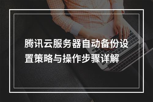 腾讯云服务器自动备份设置策略与操作步骤详解