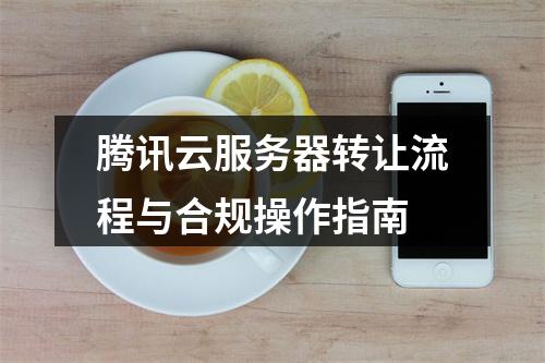 腾讯云服务器转让流程与合规操作指南