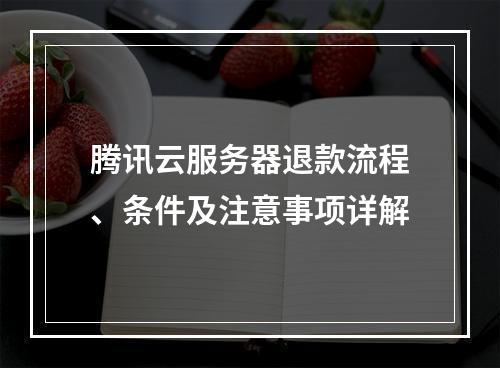 腾讯云服务器退款流程、条件及注意事项详解
