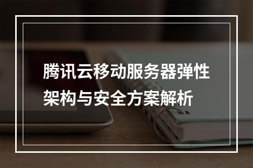 腾讯云移动服务器弹性架构与安全方案解析
