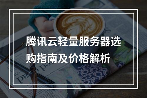 腾讯云轻量服务器选购指南及价格解析