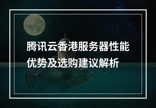 腾讯云香港服务器性能优势及选购建议解析