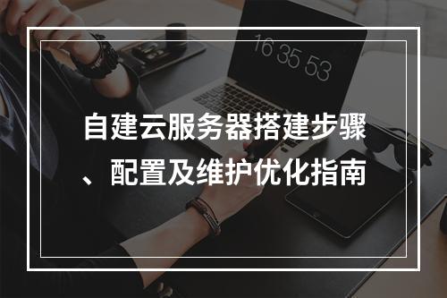 自建云服务器搭建步骤、配置及维护优化指南