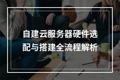 自建云服务器硬件选配与搭建全流程解析