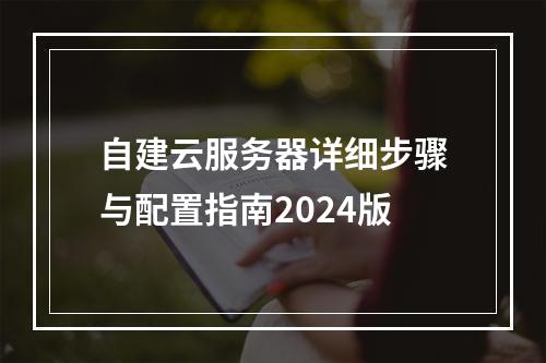自建云服务器详细步骤与配置指南2024版