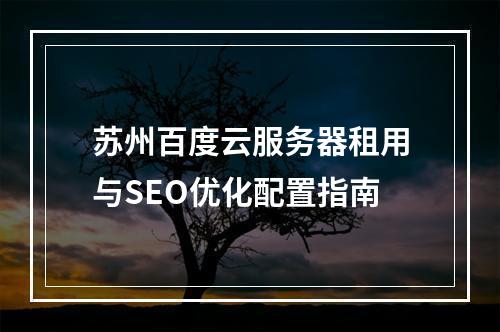 苏州百度云服务器租用与SEO优化配置指南