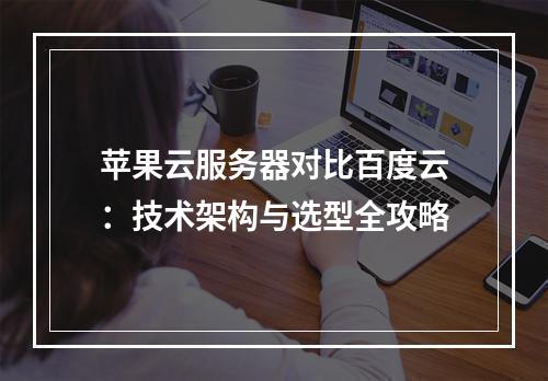 苹果云服务器对比百度云：技术架构与选型全攻略