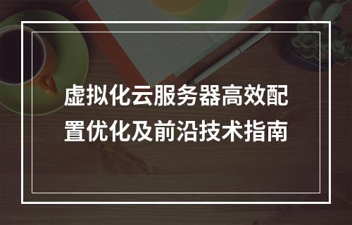 虚拟化云服务器高效配置优化及前沿技术指南