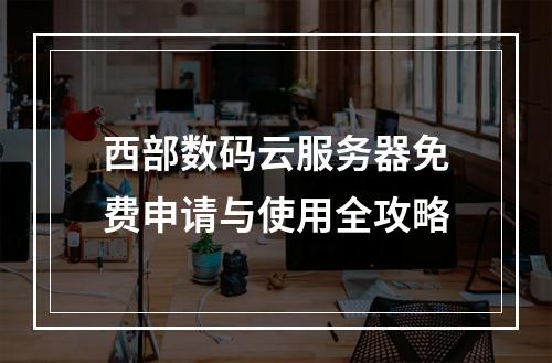 西部数码云服务器免费申请与使用全攻略