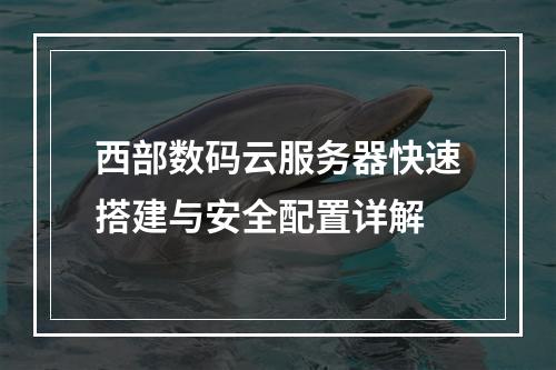 西部数码云服务器快速搭建与安全配置详解