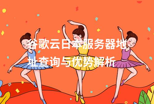 谷歌云日本服务器地址查询与优势解析