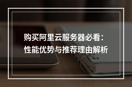 购买阿里云服务器必看：性能优势与推荐理由解析