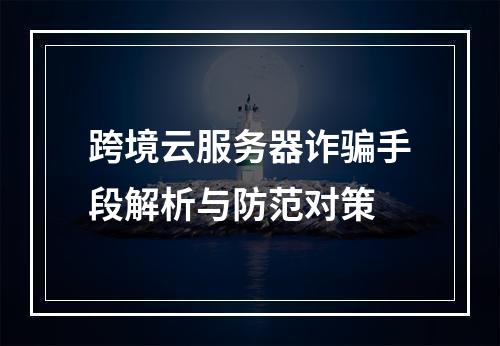 跨境云服务器诈骗手段解析与防范对策
