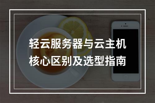 轻云服务器与云主机核心区别及选型指南