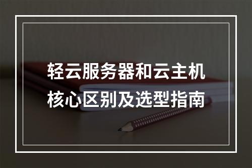 轻云服务器和云主机核心区别及选型指南