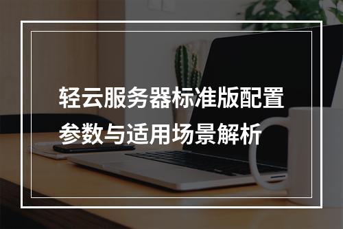 轻云服务器标准版配置参数与适用场景解析
