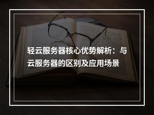 轻云服务器核心优势解析：与云服务器的区别及应用场景