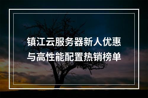 镇江云服务器新人优惠与高性能配置热销榜单