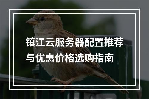 镇江云服务器配置推荐与优惠价格选购指南