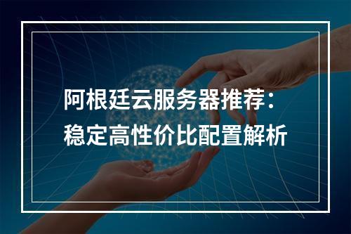 阿根廷云服务器推荐：稳定高性价比配置解析