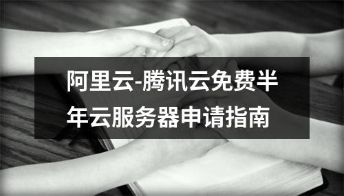 阿里云-腾讯云免费半年云服务器申请指南